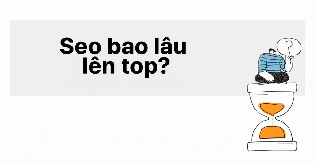 SEO mất bao lâu thì lên top? Lộ trình SEO 6-12 tháng thực tế 2025