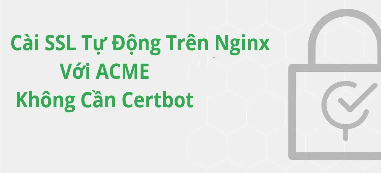 Cài SSL Tự Động Trên Nginx Với ACME – Không Cần Certbot, Let’s Encrypt Miễn Phí